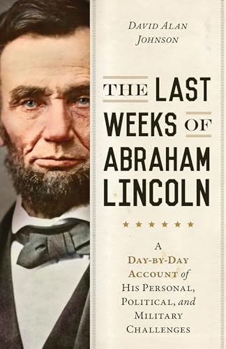 Beispielbild fr The Last Weeks of Abraham Lincoln : A Day-By-Day Account of His Personal, Political, and Military Challenges zum Verkauf von Better World Books