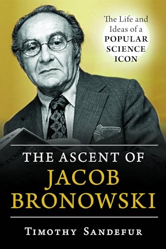 Beispielbild fr The Ascent of Jacob Bronowski: The Life and Ideas of a Popular Science Icon zum Verkauf von Books From California