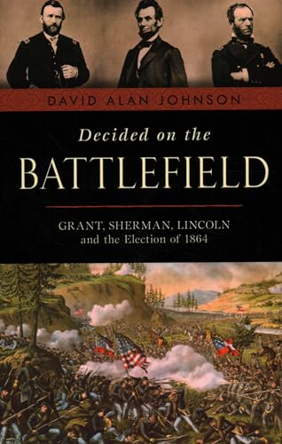 Beispielbild fr Decided on the Battlefield: Grant, Sherman, Lincoln and the Election of 1864 zum Verkauf von BooksRun