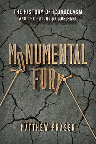 9781633888104: Monumental Fury: The History of Iconoclasm and the Future of Our Past