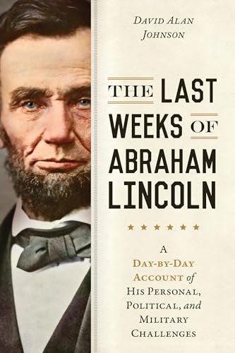 Stock image for The Last Weeks of Abraham Lincoln: A Day-by-Day Account of His Personal, Political, and Military Challenges for sale by Half Price Books Inc.