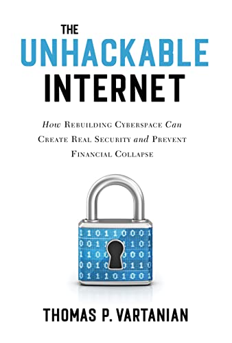 9781633888838: The Unhackable Internet: How Rebuilding Cyberspace Can Create Real Security and Prevent Financial Collapse