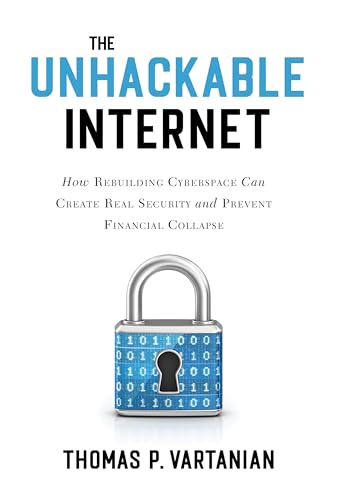 9781633888838: The Unhackable Internet: How Rebuilding Cyberspace Can Create Real Security and Prevent Financial Collapse