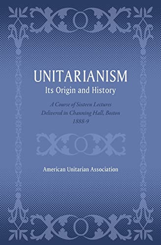 9781633916371: Unitarianism: Its Origin and History: A Course of Sixteen Lectures Delivered in Channing Hall, Boston, 1888-9