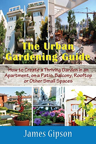 Stock image for The Urban Gardening Guide How to Create a Thriving Garden in an Apartment, on a Patio, Balcony, Rooftop or Other Small Spaces for sale by PBShop.store US