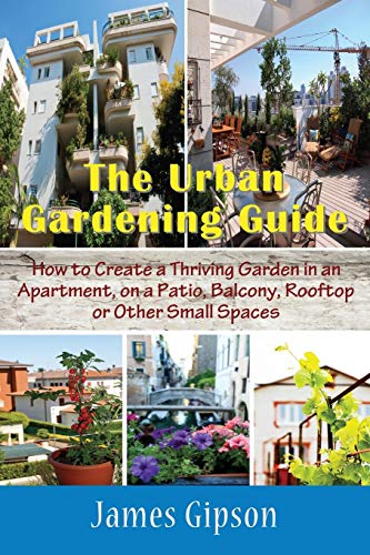 9781634282833: The Urban Gardening Guide: How to Create a Thriving Garden in an Apartment, on a Patio, Balcony, Rooftop or Other Small Spaces