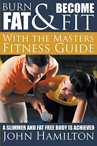 9781634289856: Burn Fat and Become Fit with the Masters Fitness Guide: A Slimmer and Fat Free Body Is Achieved