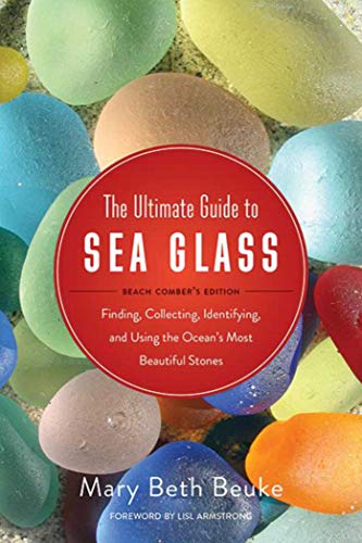 

The Ultimate Guide to Sea Glass: Beach Comber's Edition: Finding, Collecting, Identifying, and Using the Ocean's Most Beautiful Stones
