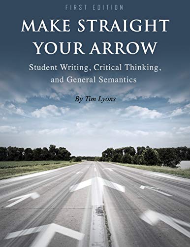 Stock image for Make Straight your Arrow: Student Writing, Critical Thinking, and General Semantics for sale by thebookforest.com
