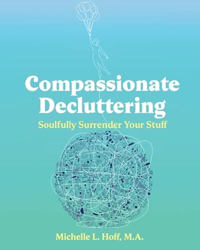 Stock image for Compassionate Decluttering: How to Soulfully Surrender Your Stuff for sale by Goodwill