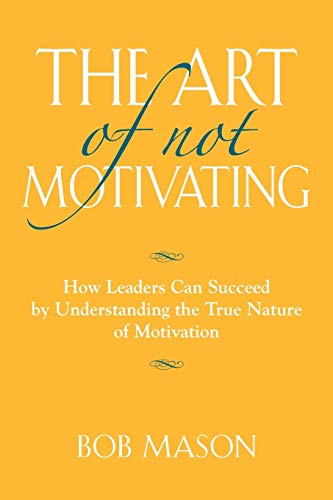 Stock image for THE ART OF NOT MOTIVATING: How Leaders Can Succeed by Understanding the True Nature of Motivation for sale by Bookmans