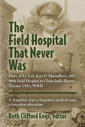 Stock image for The Field Hospital That Never Was : Diary of Lt. Col. Karl D. MacMillan's, MD, 96th Field Hospital in China-India-Burma Theater 1945, WWII for sale by Better World Books