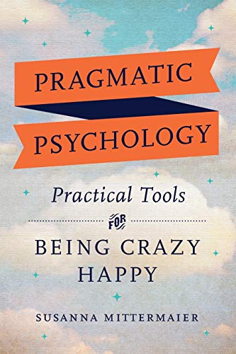 Stock image for Pragmatic Psychology: Practical Tools for Being Crazy Happy for sale by Goodwill Industries