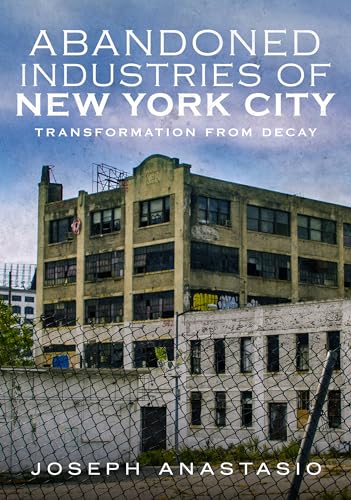 9781634990905: Abandoned Industries of New York City: Transformation from Decay