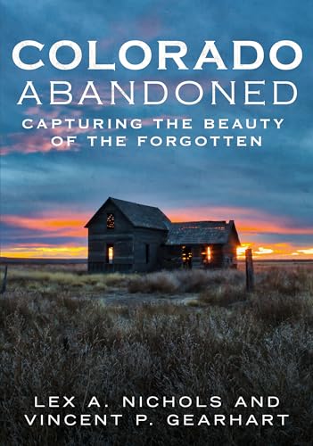 9781634991414: Colorado Abandoned: Capturing the Beauty of the Forgotten