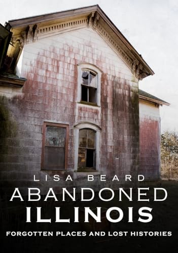 

Abandoned Illinois: Forgotten Places and Lost Histories by Beard, Lisa [Paperback ]