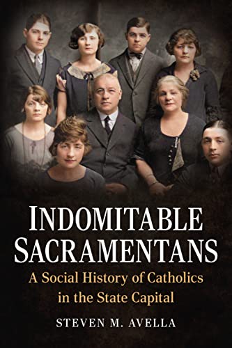 Imagen de archivo de Indomitable Sacramentans: A Social History of Catholics in the State Capital (America Through Time) a la venta por GF Books, Inc.