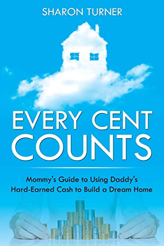 9781635012798: Every Cent Counts: Mommy's Guide to Using Daddy's Hard-Earned Cash to Build a Dream Home