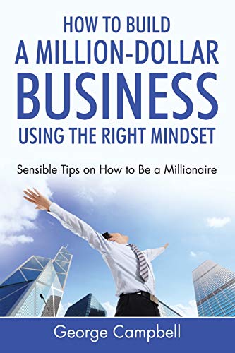 Stock image for How to Build a Million-Dollar Business Using the Right Mindset: Sensible Tips on How to Be a Millionaire for sale by Lucky's Textbooks