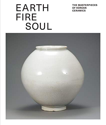 Imagen de archivo de Earth Fire Soul: The Masterpieces of Korean Ceramics a la venta por Revaluation Books