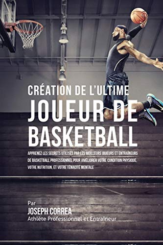 Beispielbild fr Cr ation de l'Ultime Joueur de Basketball: Apprenez les secrets utilis s par les meilleurs joueurs et entraîneurs de basketball professionnel pour . votre Nutrition, et votre T nacit Mentale zum Verkauf von WorldofBooks