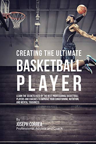 Stock image for Creating the Ultimate Basketball Player: Learn the Secrets Used by the Best Professional Basketball Players and Coaches to Improve Your Conditioning, Nutrition, and Mental Toughness for sale by Half Price Books Inc.