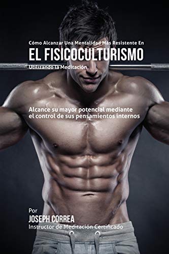 Imagen de archivo de Cmo alcanzar una Mentalidad Ms Resistente en el Fisicoculturismo utilizando la Meditacin: Alcance su mayor potencial mediante el control de sus pensamientos internos (Spanish Edition) a la venta por Lucky's Textbooks