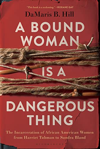 Stock image for A Bound Woman Is a Dangerous Thing: The Incarceration of African American Women from Harriet Tubman to Sandra Bland for sale by SecondSale