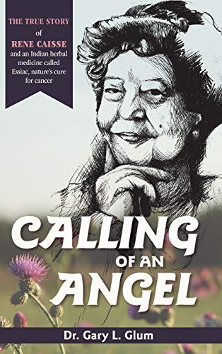 Beispielbild fr Calling of an Angel: The True Story of Rene Caisse and an Indian Herbal Medicine Called Essiac, Nature's Cure for Cancer zum Verkauf von BooksRun
