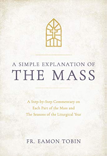 Stock image for A Simple Explanation of the Mass: A Step-by-Step Commentary on Each Part of the Mass and The Seasons of the Liturgical Year for sale by HPB-Ruby