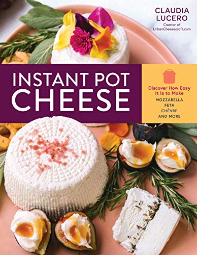 9781635862409: Instant Pot Cheese: Discover How Easy It Is to Make Mozzarella, Feta, Chevre, and More