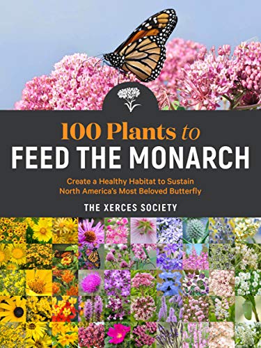 9781635862737: 100 Plants to Feed the Monarch: Create a Healthy Habitat to Sustain North America's Most Beloved Butterfly