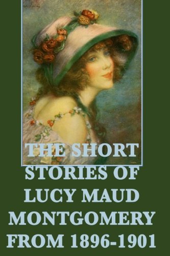 Beispielbild fr The Short Stories of Lucy Maud Montgomery from 1896-1901 zum Verkauf von GF Books, Inc.