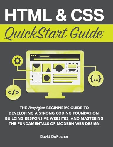 9781636100012: HTML and CSS QuickStart Guide: The Simplified Beginners Guide to Developing a Strong Coding Foundation, Building Responsive Websites, and Mastering the Fundamentals of Modern Web Design