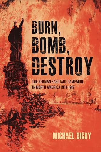 Stock image for Burn, Bomb, Destroy: The German Sabotage Campaign in North America, 1914?1917 for sale by Antheil Booksellers