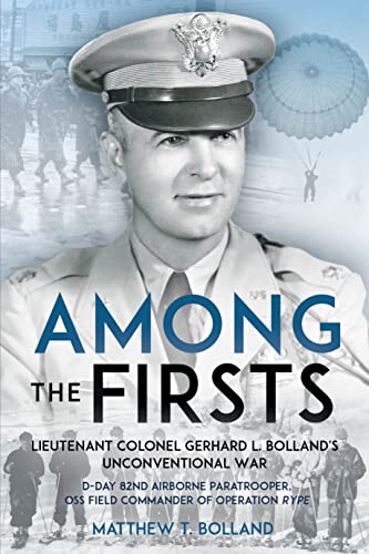 Imagen de archivo de Among the Firsts: Lieutenant Colonel Gerhard L. Bolland's Unconventional War: D-Day 82nd Airborne Paratrooper, OSS Special Forces Commander of Operation Rype a la venta por Books From California