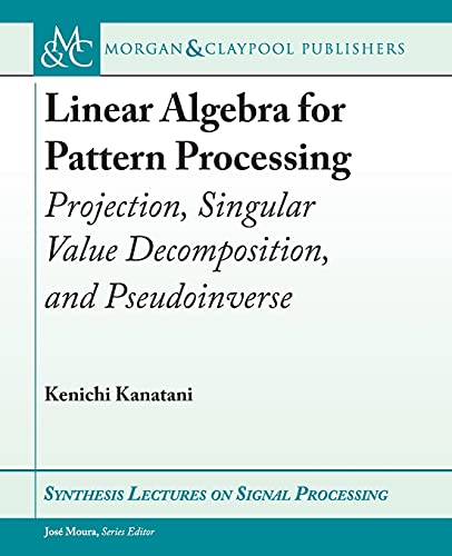 Stock image for Linear Algebra for Pattern Processing: Projection, Singular Value Decomposition, and Pseudoinverse (Synthesis Lectures on Signal Processing) for sale by suffolkbooks