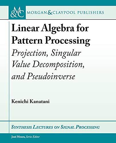 9781636391076: Linear Algebra for Pattern Processing: Projection, Singular Value Decomposition, and Pseudoinverse (Synthesis Lectures on Signal Processing)