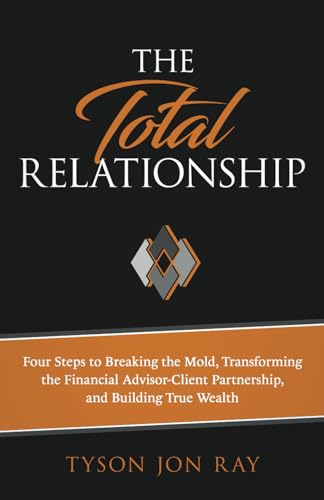 Stock image for The Total Relationship: Four Steps to Breaking the Mold, Transforming the Financial Advisor-Client Partnership and Building True Wealth for sale by ThriftBooks-Atlanta
