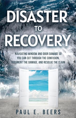 9781636802206: Disaster to Recovery: Navigating Window and Door Damage So You Can Cut Through the Confusion, Document the Damage, and Resolve the Claim