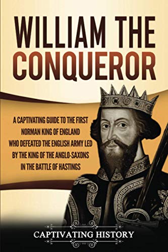 

William the Conqueror: A Captivating Guide to the First Norman King of England Who Defeated the English Army Led by the King of the Anglo-Saxons in th
