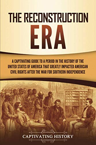 

The Reconstruction Era: A Captivating Guide to a Period in the History of the United States of America That Greatly Impacted American Civil Rights aft