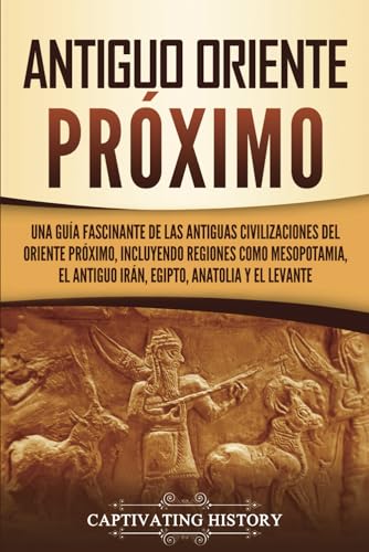 Stock image for Antiguo Oriente Prximo: Una gua fascinante de las antiguas civilizaciones del Oriente Prximo, incluyendo regiones como Mesopotamia, el antiguo . (Explorando Mesopotamia) (Spanish Edition) for sale by GF Books, Inc.