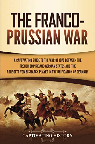 Stock image for The Franco-Prussian War: A Captivating Guide to the War of 1870 between the French Empire and German States and the Role Otto von Bismarck Play for sale by ThriftBooks-Atlanta