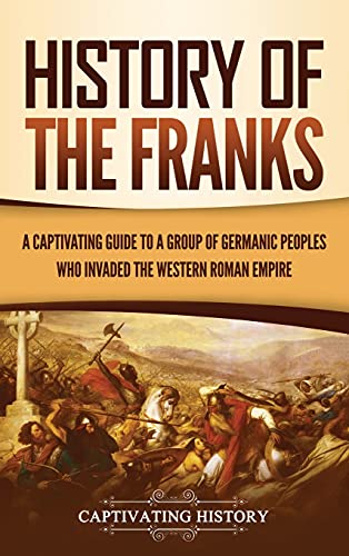 

History of the Franks: A Captivating Guide to a Group of Germanic Peoples Who Invaded the Western Roman Empire (Hardback or Cased Book)