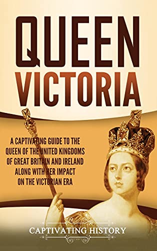 Stock image for Queen Victoria: A Captivating Guide to the Queen of the United Kingdoms of Great Britain and Ireland along with Her Impact on the Victorian Era for sale by Red's Corner LLC