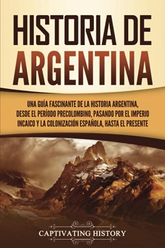 Stock image for Historia de Argentina: Una gua fascinante de la historia argentina, desde el perodo precolombino, pasando por el imperio incaico y la colonizacin espaola, hasta el presente (Spanish Edition) for sale by GF Books, Inc.