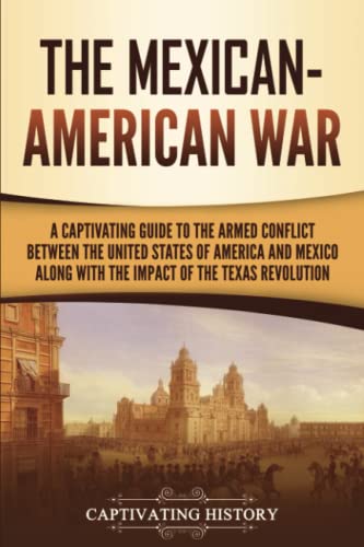 Stock image for The Mexican-American War: A Captivating Guide to the Armed Conflict between the United States of America and Mexico along with the Impact of the Texas Revolution (U.S. Military History) for sale by ThriftBooks-Dallas