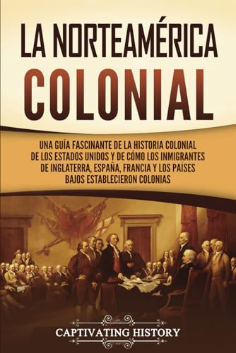 Imagen de archivo de La Norteamrica colonial: Una gua fascinante de la historia colonial de los Estados Unidos y de cmo los inmigrantes de Inglaterra, Espaa, Francia y . y Colonizacin Europeas) (Spanish Edition) a la venta por Book Deals