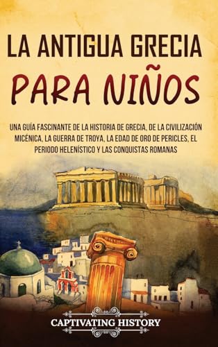 Imagen de archivo de La antigua Grecia para nios: Una gua fascinante de la historia de Grecia, de la civilizacin micnica, la guerra de Troya, la edad de oro de . y las conquistas romanas (Spanish Edition) a la venta por Book Deals